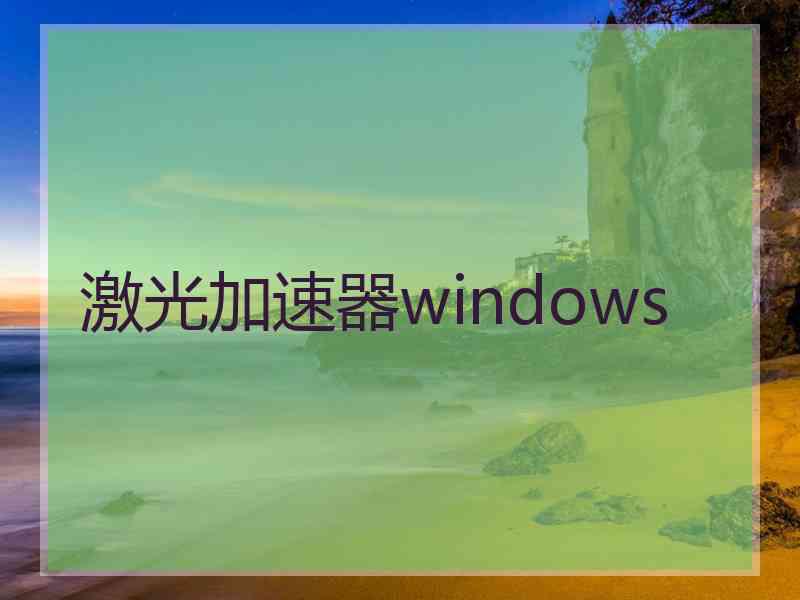 激光加速器windows 激光加速器windows