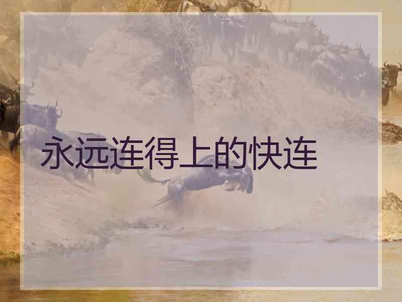 永远连得上的快连 永远连得上的快连