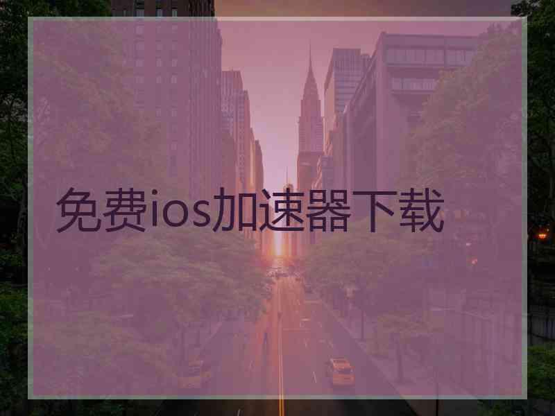 免费ios加速器下载 免费ios加速器下载