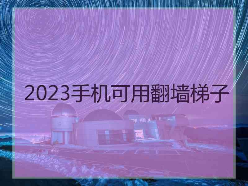 2023手机可用翻墙梯子