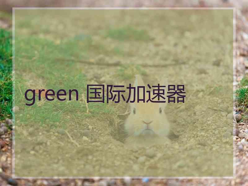 green 国际加速器