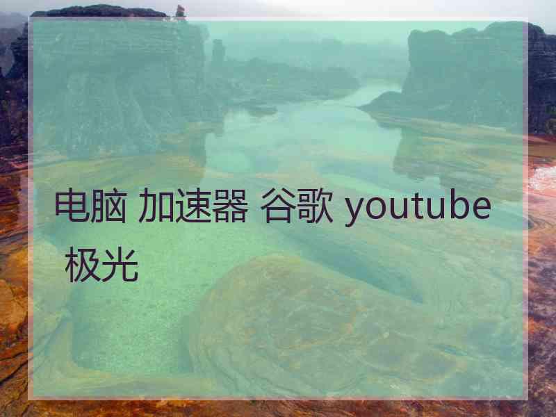 电脑 加速器 谷歌 youtube 极光