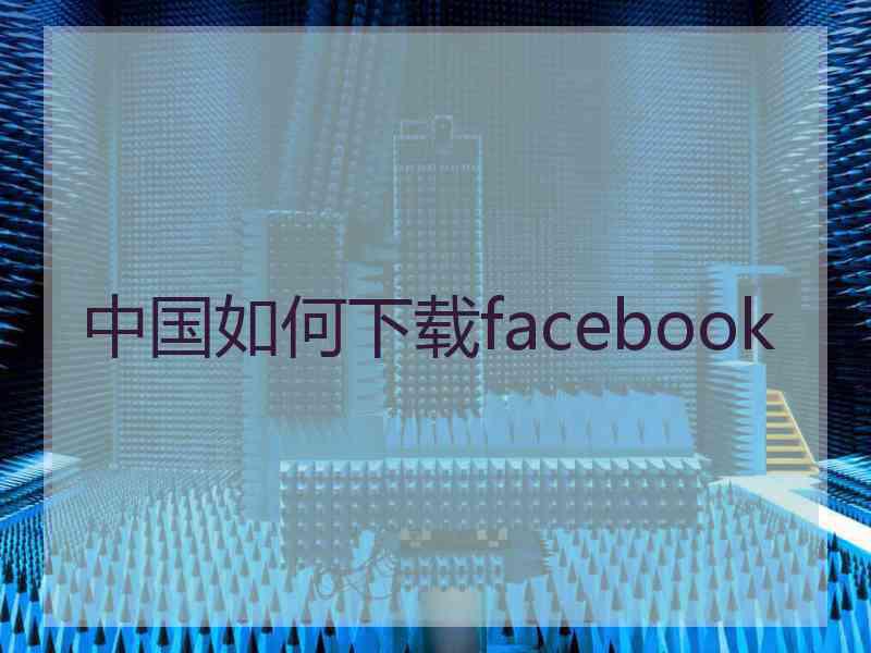中国如何下载facebook