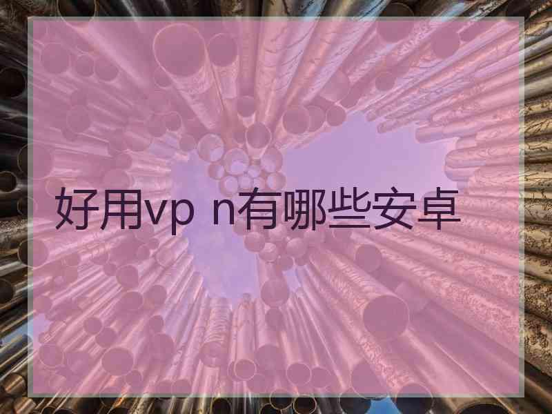 好用vp n有哪些安卓
