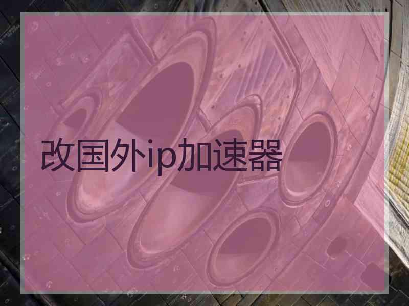 改国外ip加速器