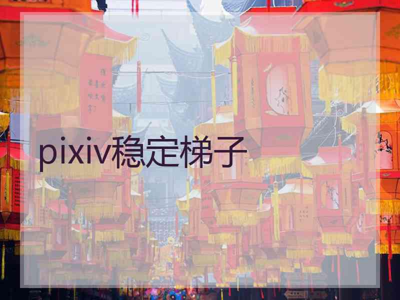 pixiv稳定梯子