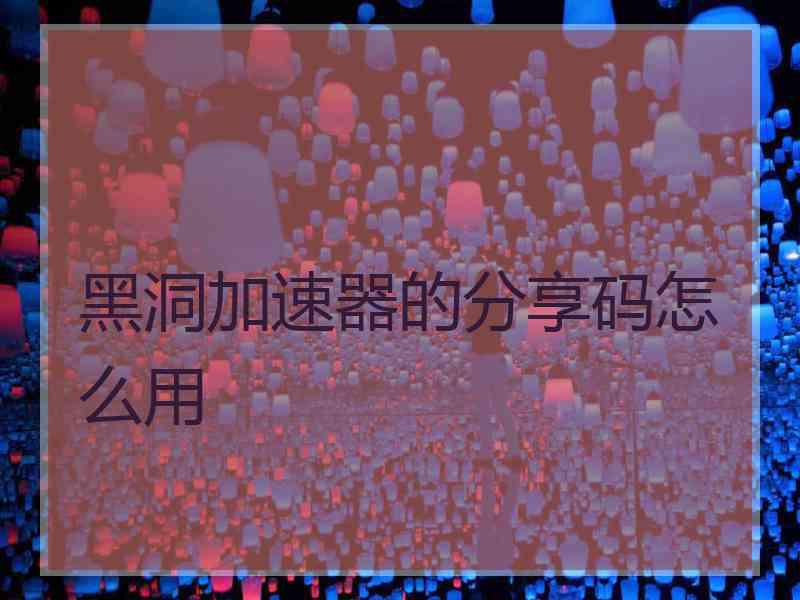黑洞加速器的分享码怎么用