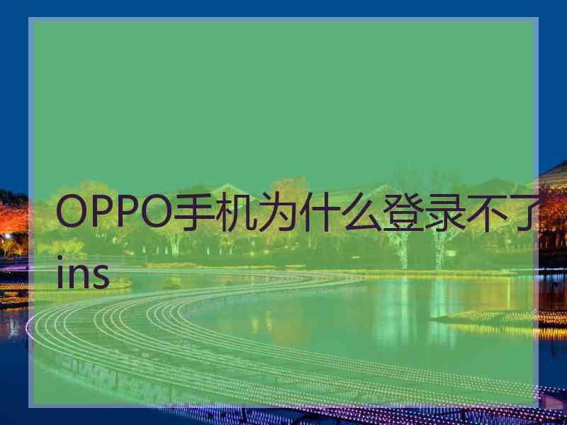 OPPO手机为什么登录不了ins