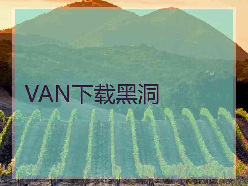 VAN下载黑洞