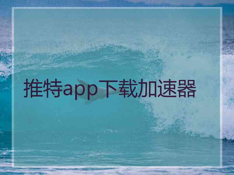 推特app下载加速器