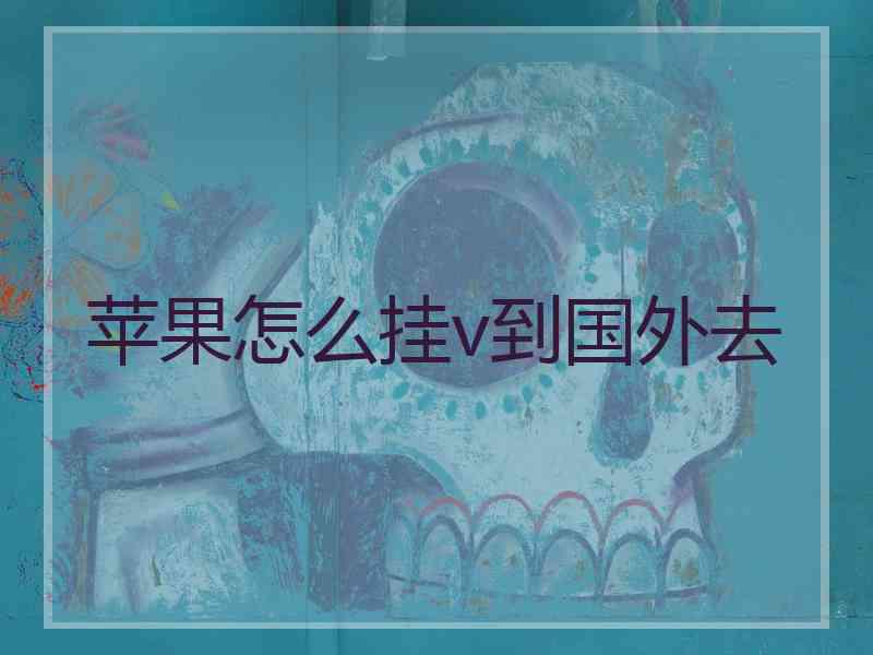 苹果怎么挂v到国外去