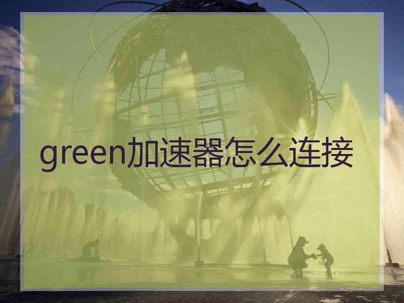 green加速器怎么连接