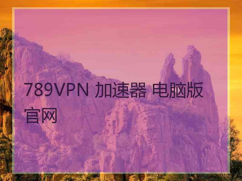 789VPN 加速器 电脑版 官网