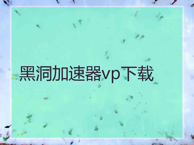 黑洞加速器vp下载