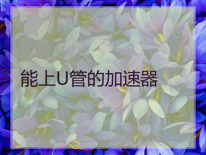 能上U管的加速器