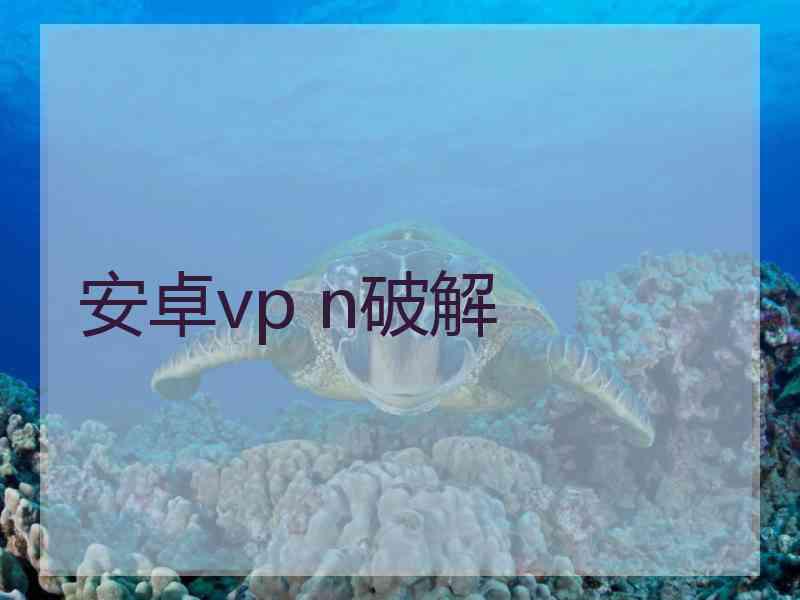 安卓vp n破解