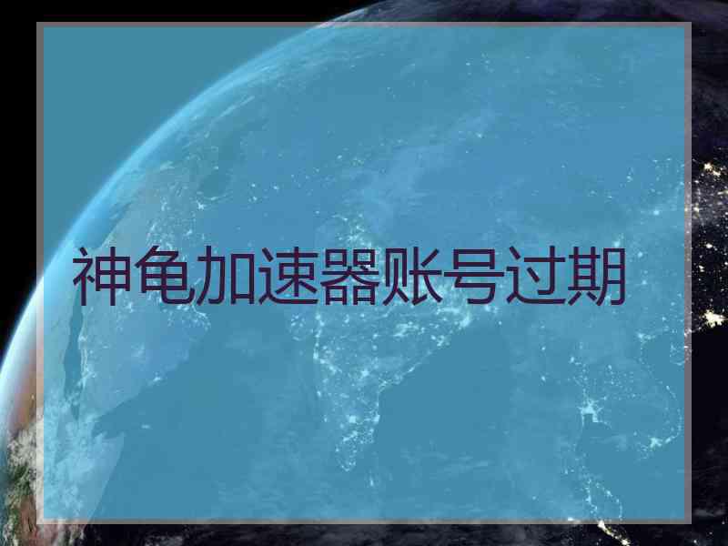 神龟加速器账号过期