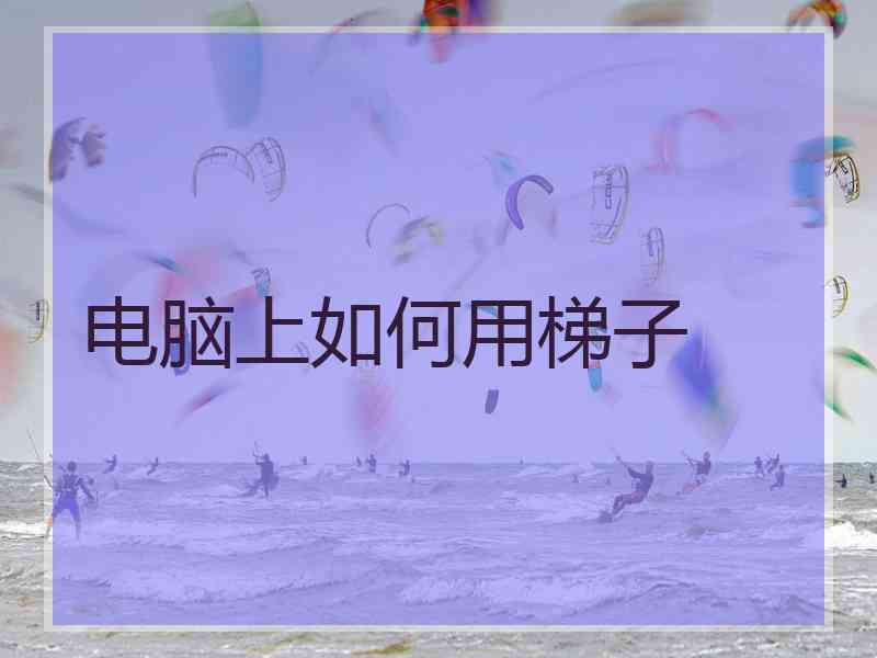 电脑上如何用梯子