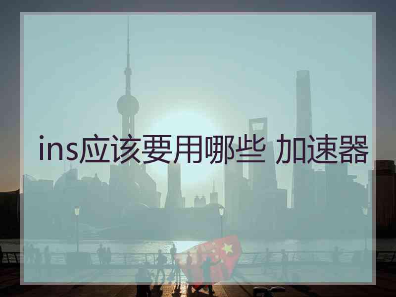 ins应该要用哪些 加速器