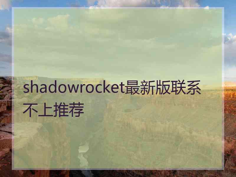 shadowrocket最新版联系不上推荐
