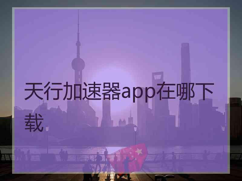 天行加速器app在哪下载