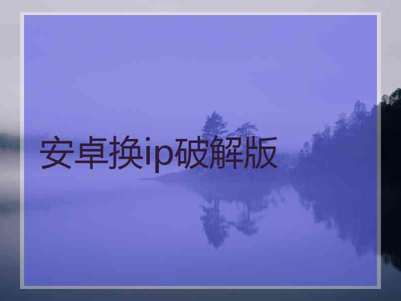 安卓换ip破解版