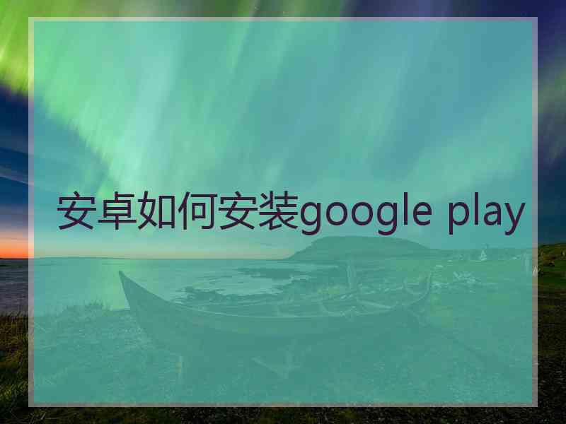 安卓如何安装google play