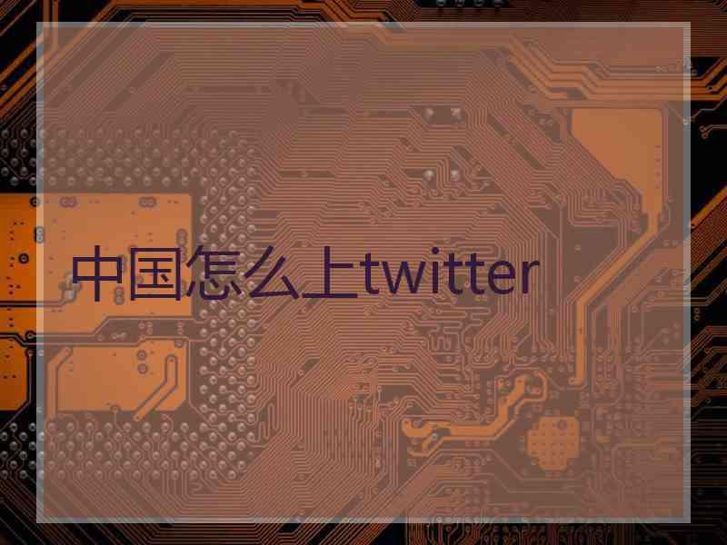 中国怎么上twitter