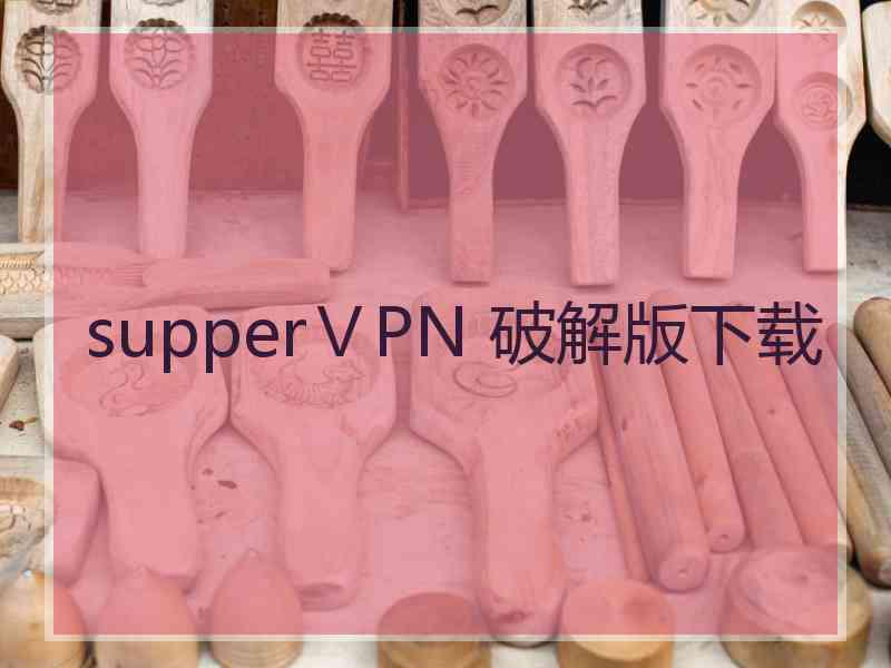 supperⅤPN 破解版下载