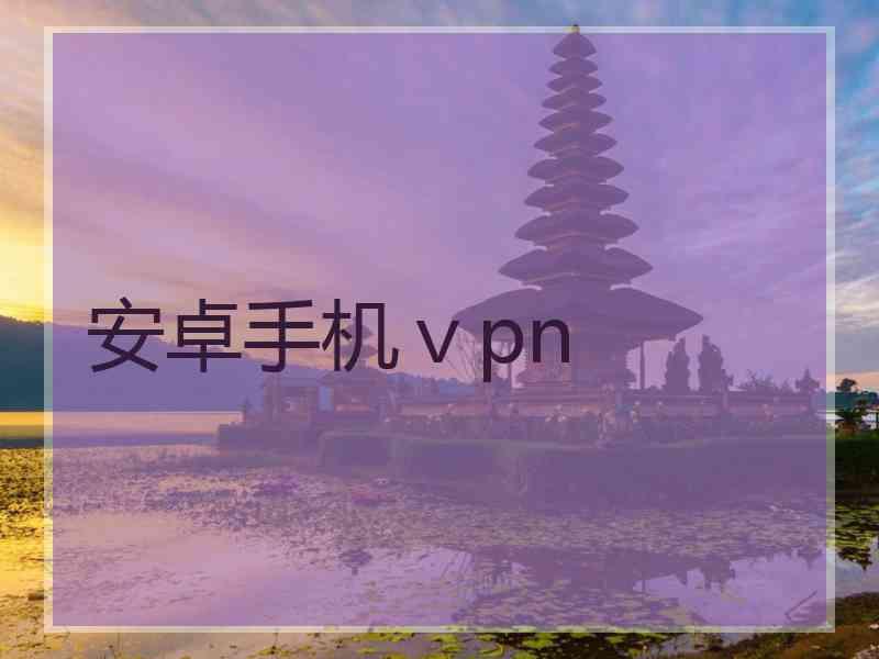 安卓手机ⅴpn