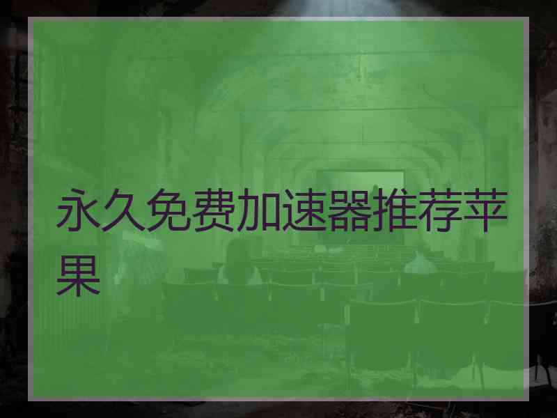 永久免费加速器推荐苹果