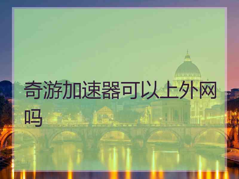 奇游加速器可以上外网吗