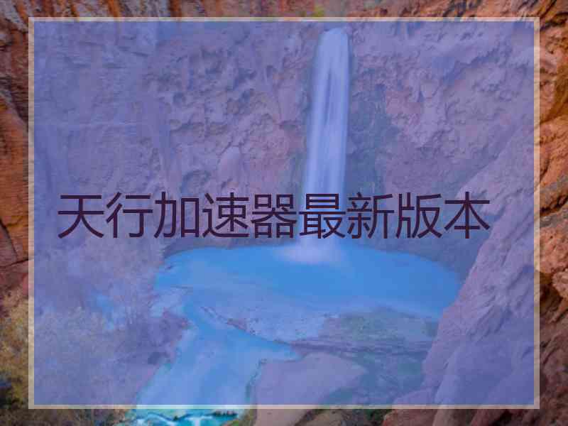 天行加速器最新版本