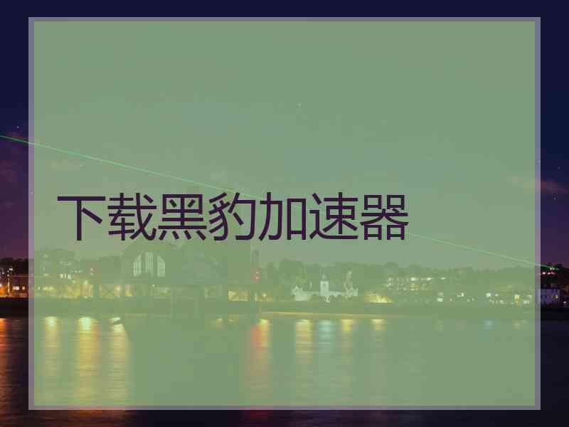 下载黑豹加速器