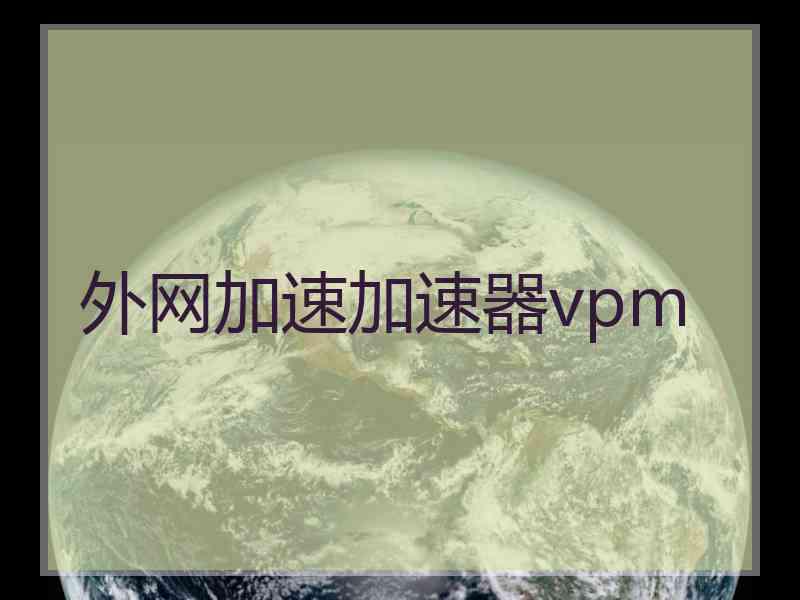 外网加速加速器vpm