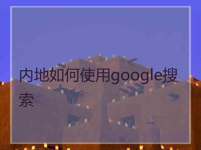 内地如何使用google搜索