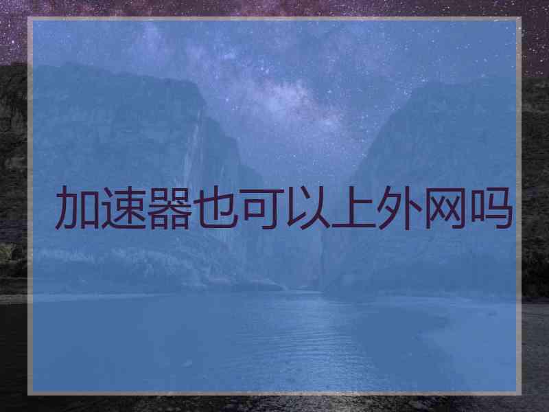 加速器也可以上外网吗