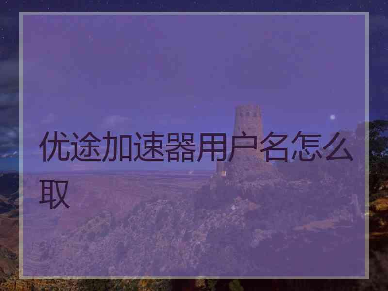 优途加速器用户名怎么取
