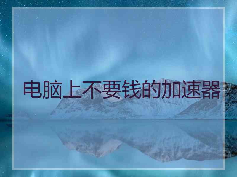 电脑上不要钱的加速器
