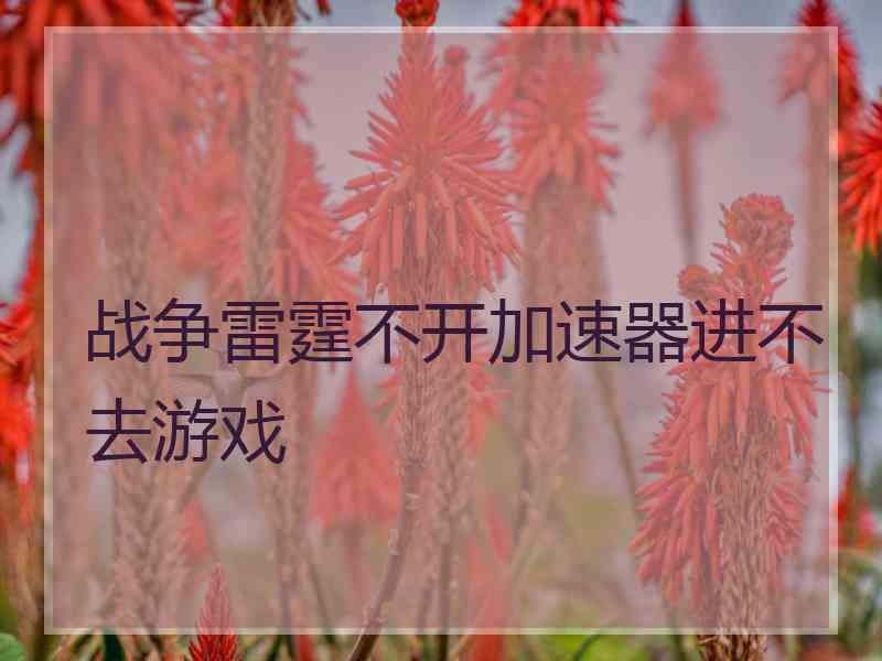 战争雷霆不开加速器进不去游戏