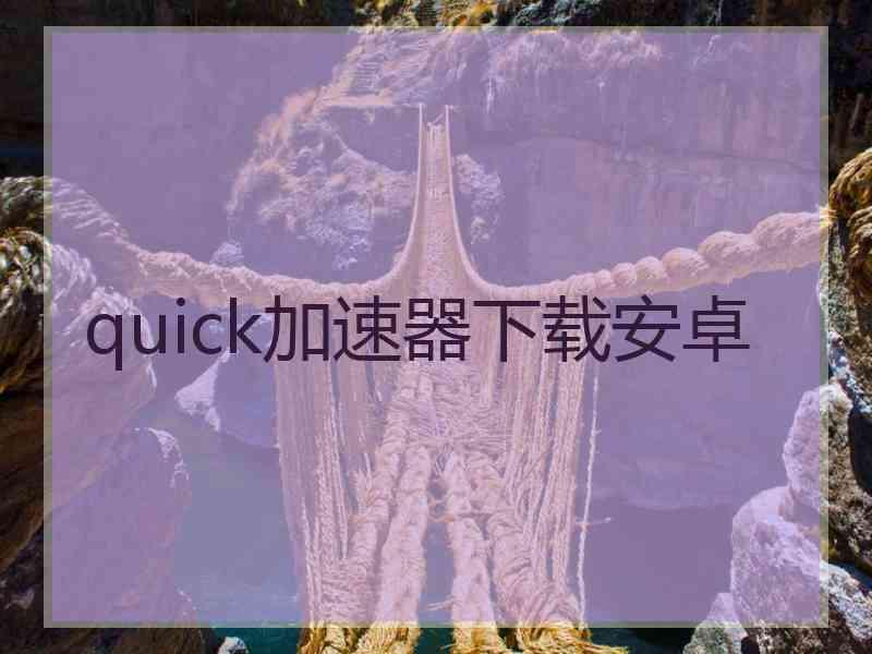 quick加速器下载安卓