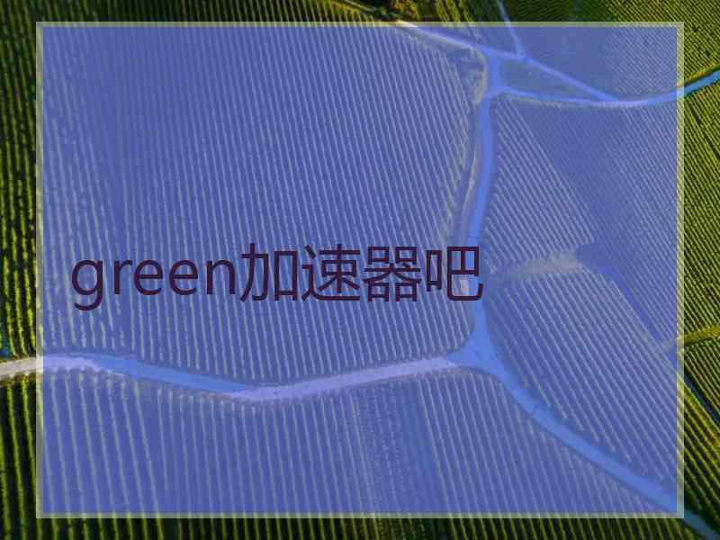 green加速器吧
