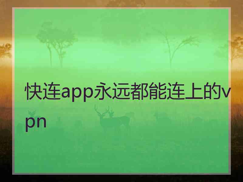 快连app永远都能连上的vpn