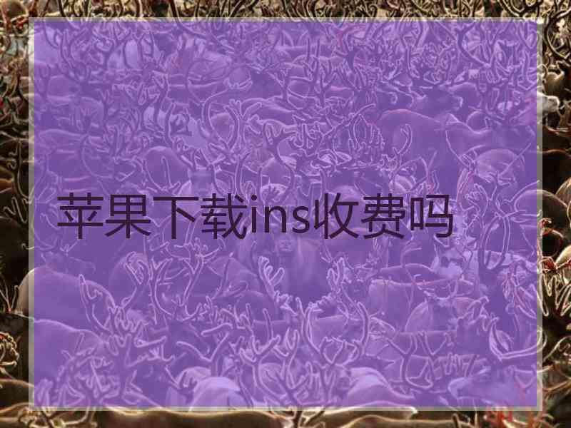 苹果下载ins收费吗
