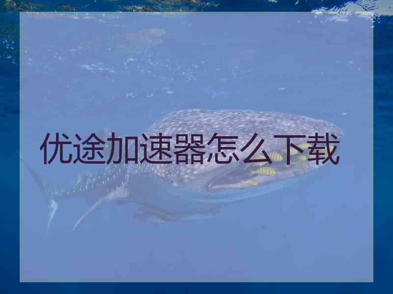 优途加速器怎么下载
