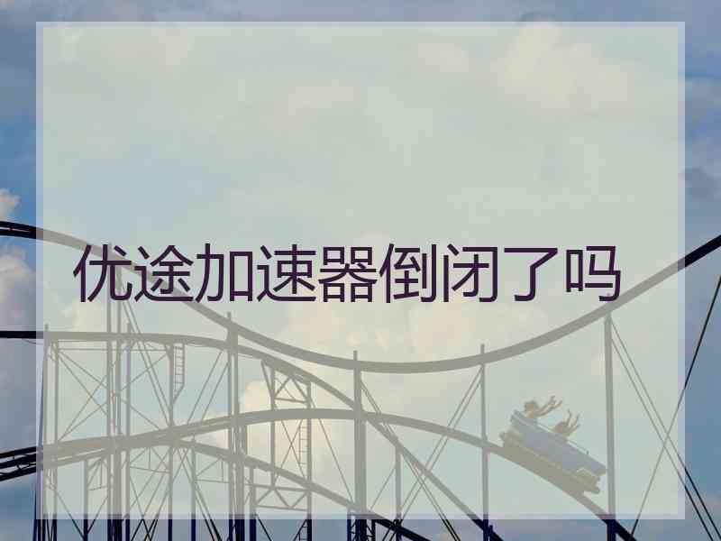 优途加速器倒闭了吗