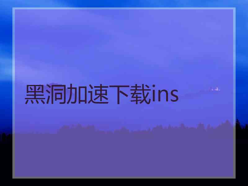 黑洞加速下载ins