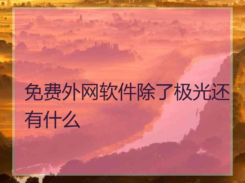 免费外网软件除了极光还有什么