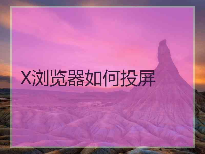 X浏览器如何投屏
