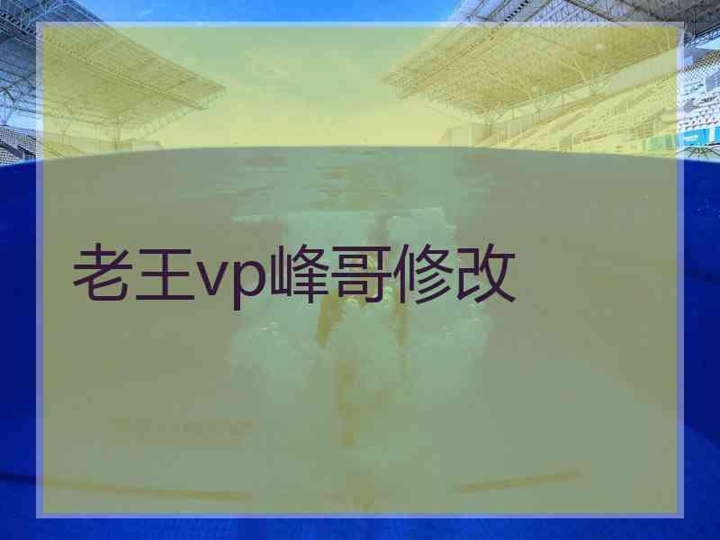 老王vp峰哥修改